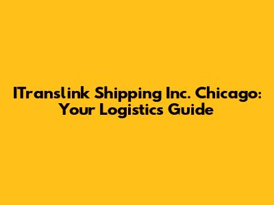 ITranslink Shipping Inc. Chicago: Your Logistics Guide