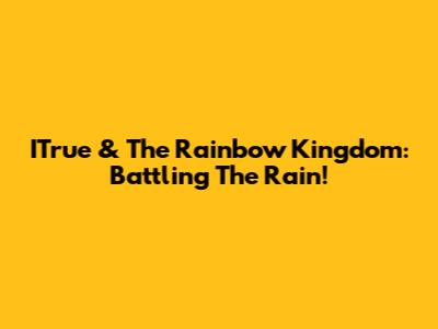 ITrue & The Rainbow Kingdom: Battling The Rain!