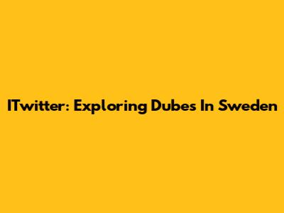 ITwitter: Exploring Dubes In Sweden