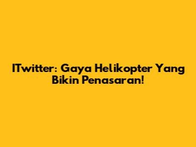 ITwitter: Gaya Helikopter Yang Bikin Penasaran!