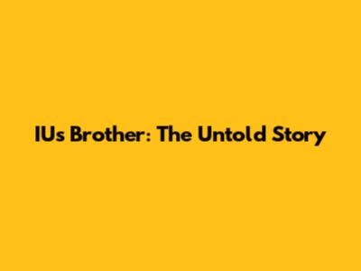 IU's Brother: The Untold Story
