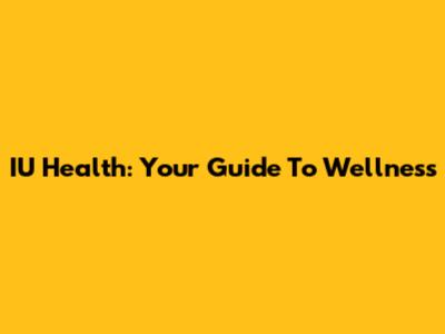 IU Health: Your Guide To Wellness