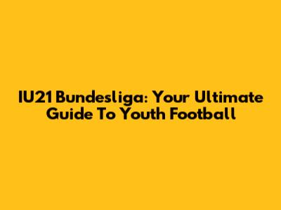 IU21 Bundesliga: Your Ultimate Guide To Youth Football