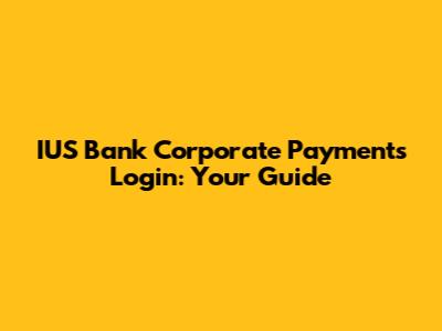 IUS Bank Corporate Payments Login: Your Guide