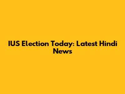 IUS Election Today: Latest Hindi News
