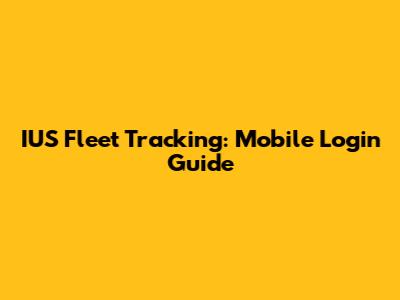 IUS Fleet Tracking: Mobile Login Guide