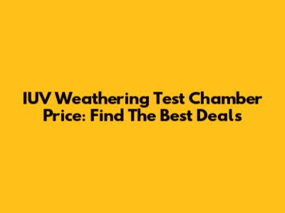 IUV Weathering Test Chamber Price: Find The Best Deals