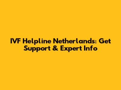 IVF Helpline Netherlands: Get Support & Expert Info
