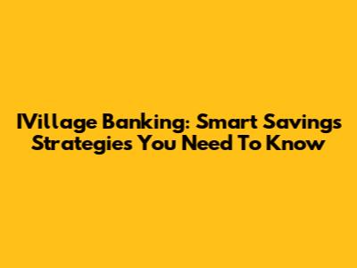 IVillage Banking: Smart Savings Strategies You Need To Know