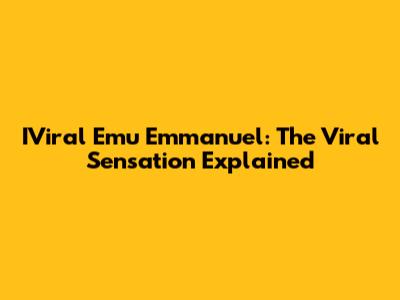 IViral Emu Emmanuel: The Viral Sensation Explained
