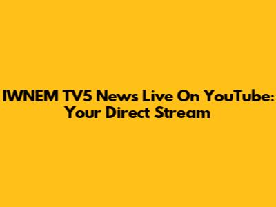 IWNEM TV5 News Live On YouTube: Your Direct Stream
