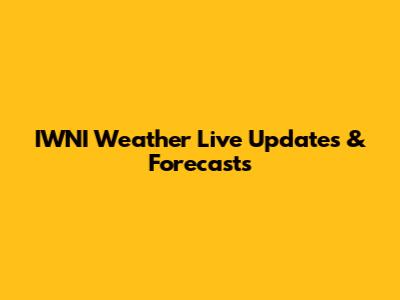 IWNI Weather Live Updates & Forecasts