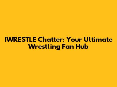 IWRESTLE Chatter: Your Ultimate Wrestling Fan Hub