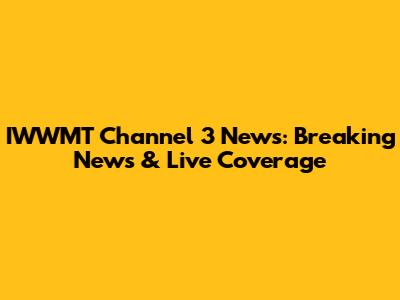 IWWMT Channel 3 News: Breaking News & Live Coverage