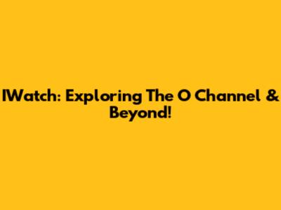IWatch: Exploring The O Channel & Beyond!
