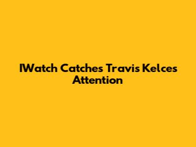 IWatch Catches Travis Kelce's Attention