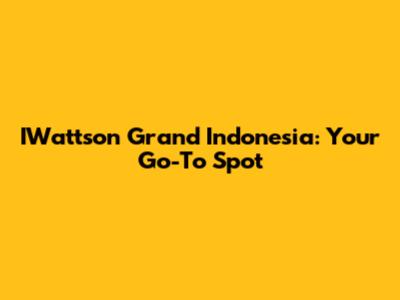IWattson Grand Indonesia: Your Go-To Spot