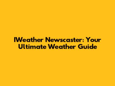 IWeather Newscaster: Your Ultimate Weather Guide