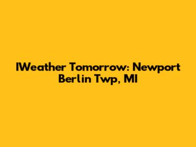 IWeather Tomorrow: Newport Berlin Twp, MI