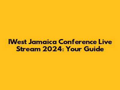 IWest Jamaica Conference Live Stream 2024: Your Guide