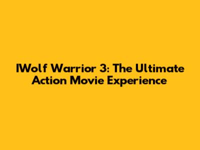 IWolf Warrior 3: The Ultimate Action Movie Experience