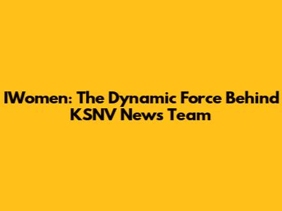 IWomen: The Dynamic Force Behind KSNV News Team