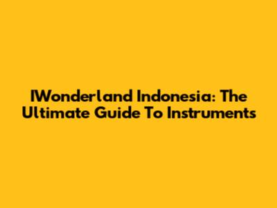IWonderland Indonesia: The Ultimate Guide To Instruments