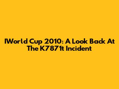 IWorld Cup 2010: A Look Back At The K7871t Incident