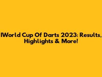 IWorld Cup Of Darts 2023: Results, Highlights & More!