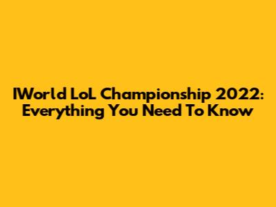 IWorld LoL Championship 2022: Everything You Need To Know