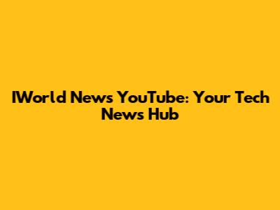 IWorld News YouTube: Your Tech News Hub