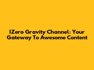 IZero Gravity Channel: Your Gateway To Awesome Content
