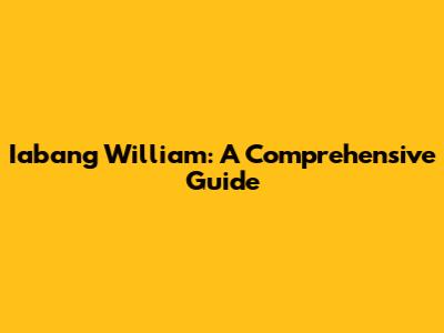 Iabang William: A Comprehensive Guide