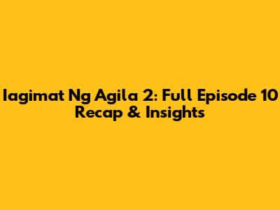 Iagimat Ng Agila 2: Full Episode 10 Recap & Insights