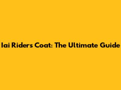Iai Riders Coat: The Ultimate Guide