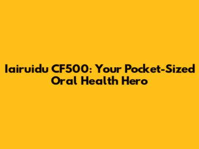 Iairuidu CF500: Your Pocket-Sized Oral Health Hero