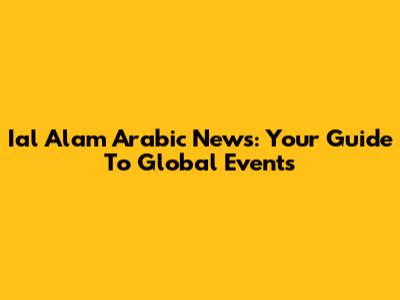 Ial Alam Arabic News: Your Guide To Global Events