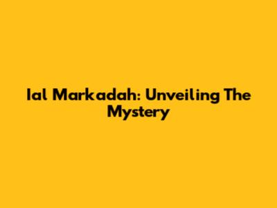 Ial Markadah: Unveiling The Mystery