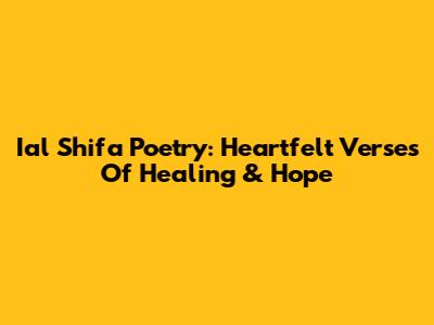 Ial Shifa Poetry: Heartfelt Verses Of Healing & Hope
