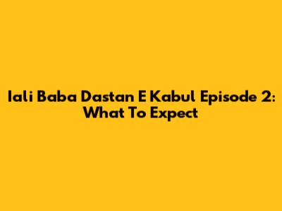 Iali Baba Dastan E Kabul Episode 2: What To Expect