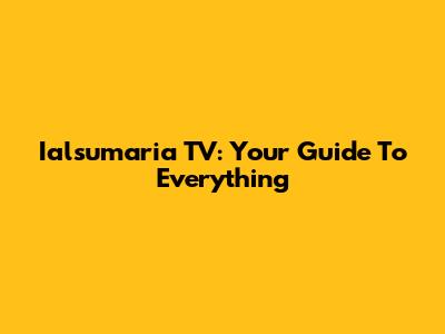 Ialsumaria TV: Your Guide To Everything