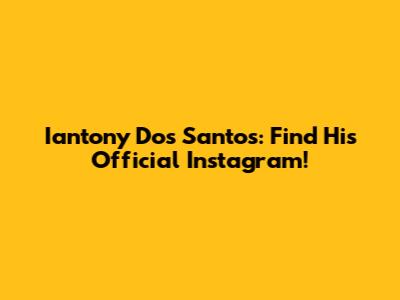 Iantony Dos Santos: Find His Official Instagram!