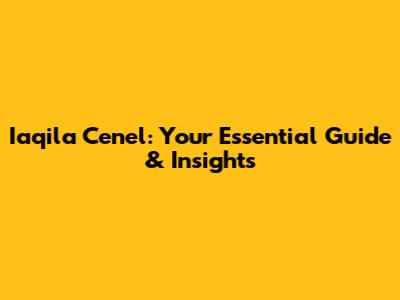 Iaqila Cenel: Your Essential Guide & Insights