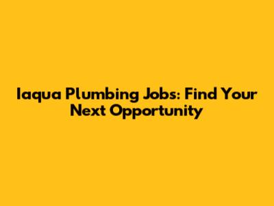 Iaqua Plumbing Jobs: Find Your Next Opportunity