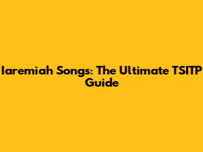 Iaremiah Songs: The Ultimate TSITP Guide