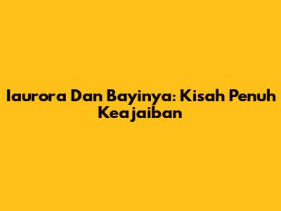 Iaurora Dan Bayinya: Kisah Penuh Keajaiban