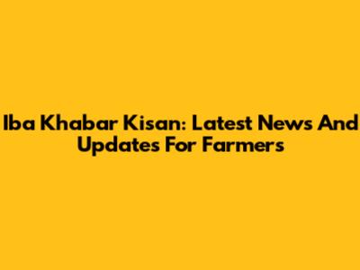Iba Khabar Kisan: Latest News And Updates For Farmers