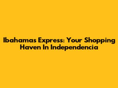 Ibahamas Express: Your Shopping Haven In Independencia