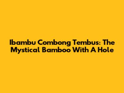 Ibambu Combong Tembus: The Mystical Bamboo With A Hole