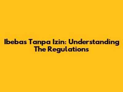 Ibebas Tanpa Izin: Understanding The Regulations